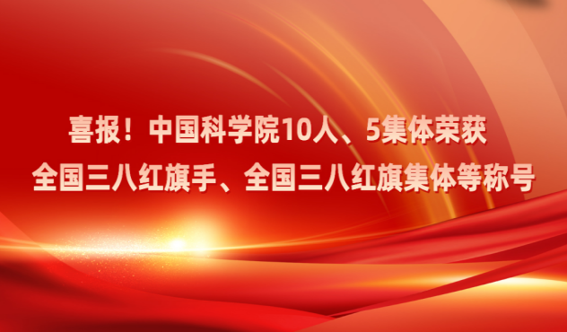 喜报！中国科学院10人、5集体荣获全国三八红旗手、全国三八红旗集体等称号
